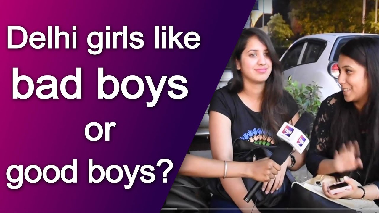 Delhi girls like good boys or bad boys?
