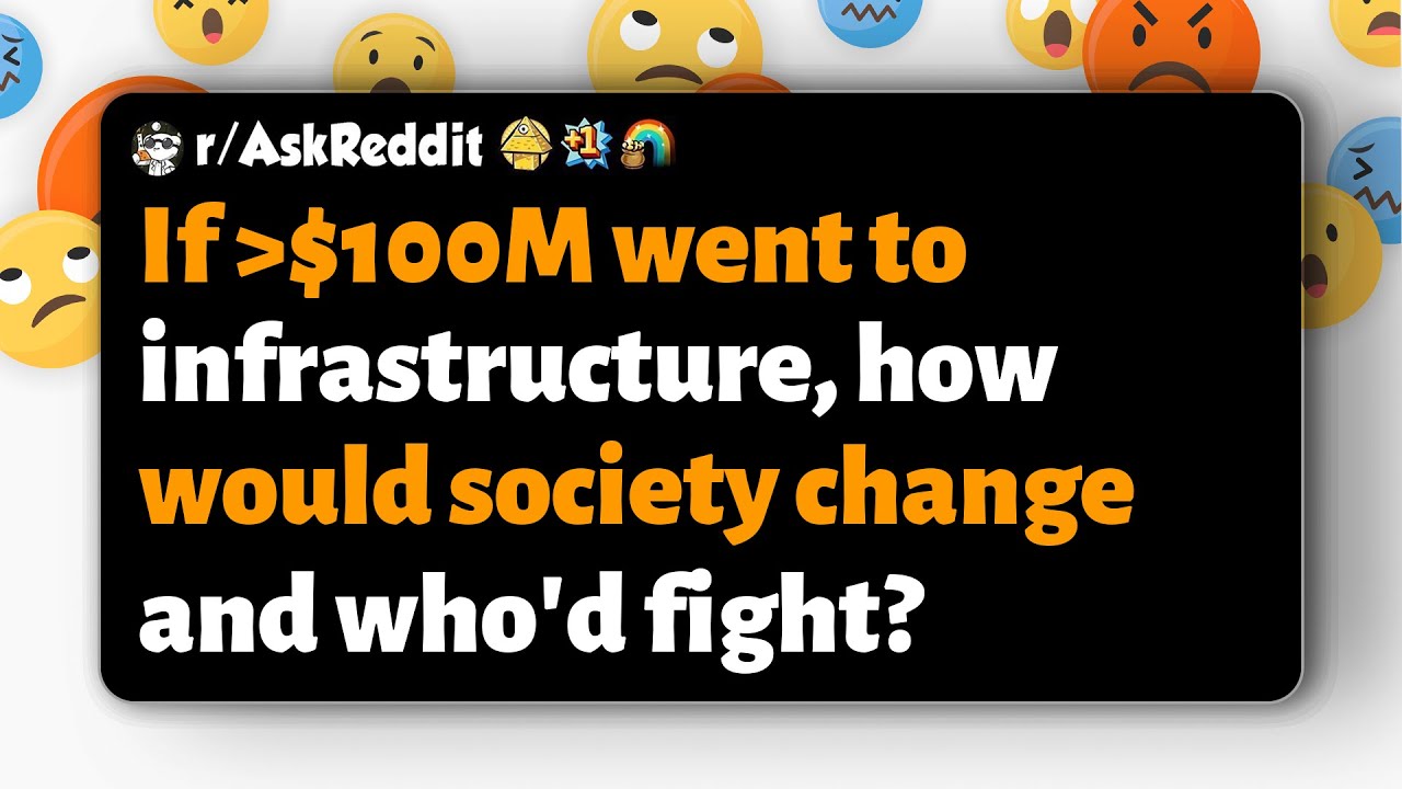 r/AskReddit | If $100M went to infrastructure, how would society change and who'd fight?