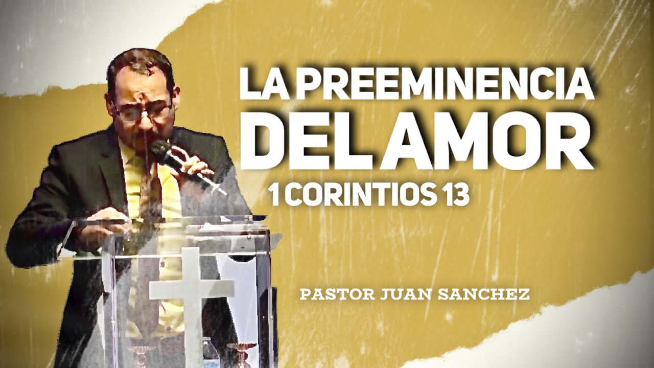 La preeminencia del Amor. 1 Corintios 13. Pastor Juan Sánchez.