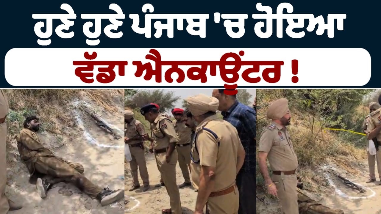 ਹੁਣੇ ਹੁਣੇ ਪੰਜਾਬ 'ਚ ਹੋਇਆ ਵੱਡਾ ਐਨਕਾਊਂਟਰ !