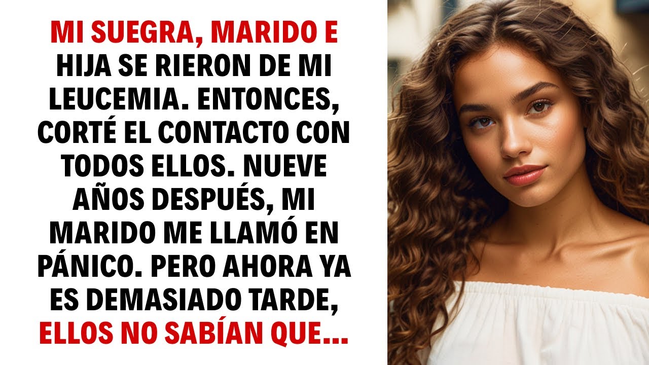 MI SUEGRA, MARIDO E HIJA SE RIERON DE MI LEUCEMIA. ENTONCES, CORTÉ EL CONTACTO CON TODOS ELLOS…
