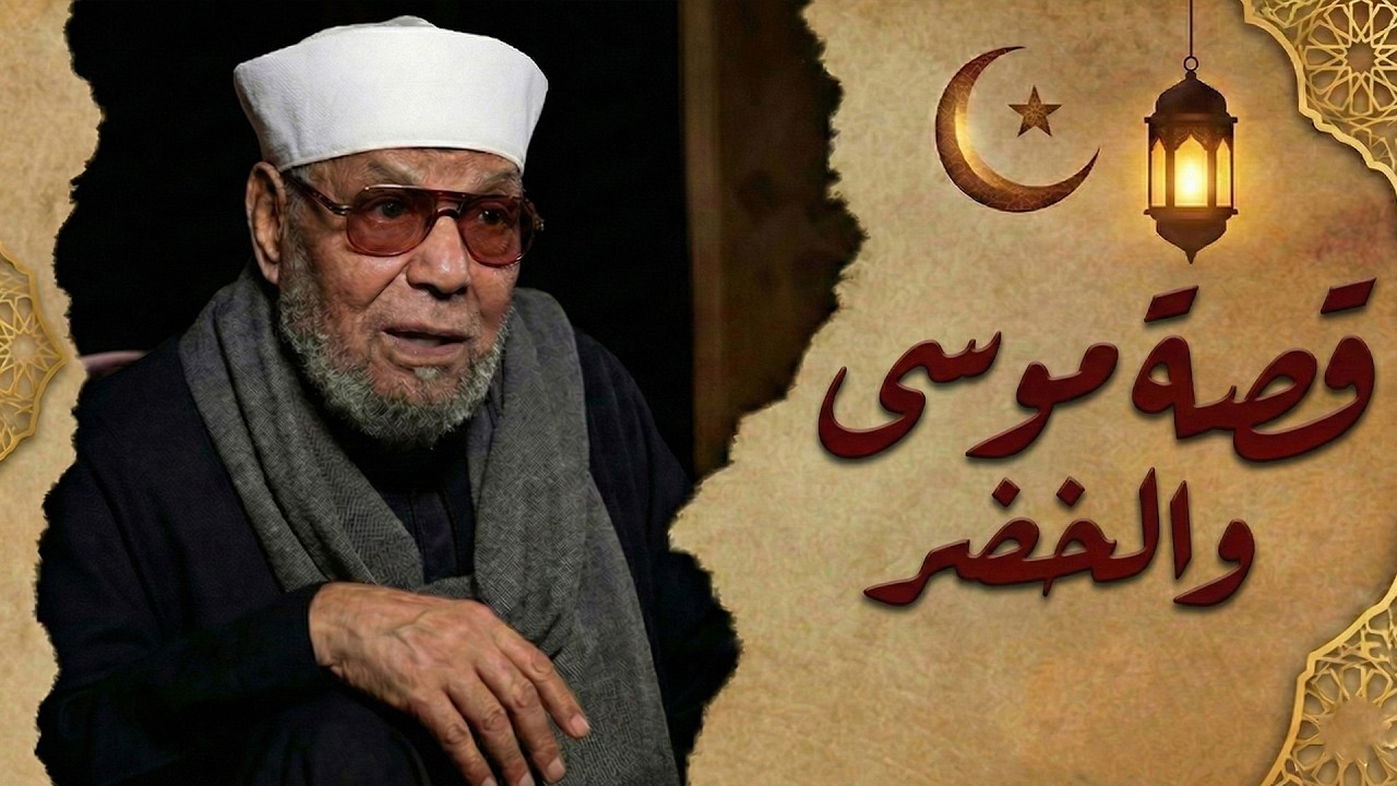 قصة نبى الله موسى عليه السلام مع الخضر- الشيخ الشعراوي