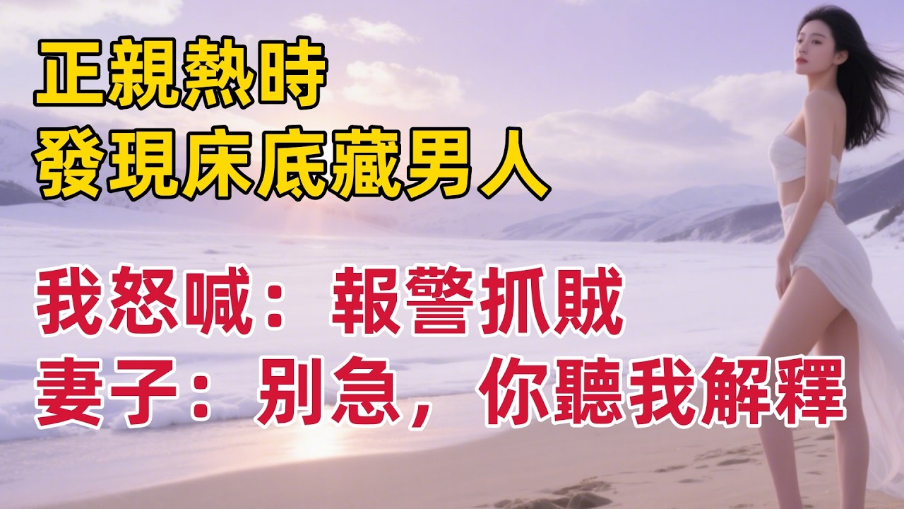 正親熱時，發現床底藏男人，我怒喊：報警抓賊，妻子：你聽我解釋#出軌小說 #愛情故事 #白月光 #幸福人生#生活经验 #情感故事 #退休生活