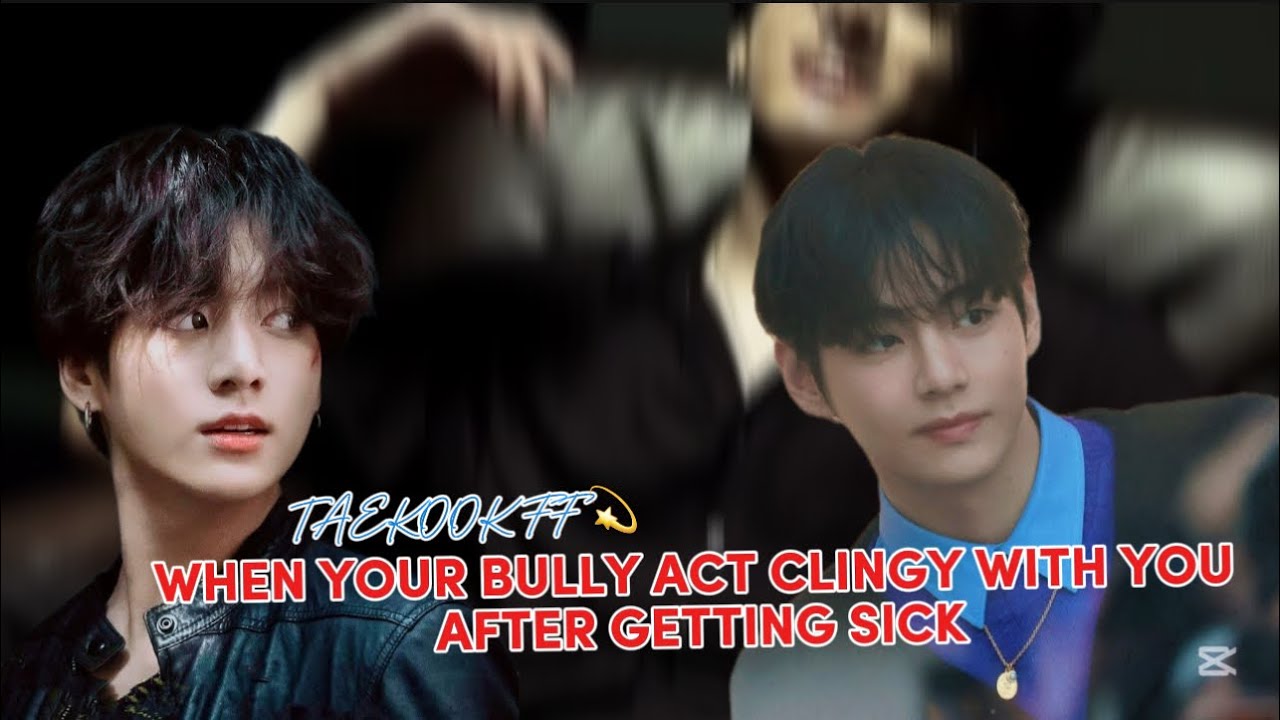 When your bully act clingy with you after getting sick | Taekook Oneshot ff | toptae bottomjk