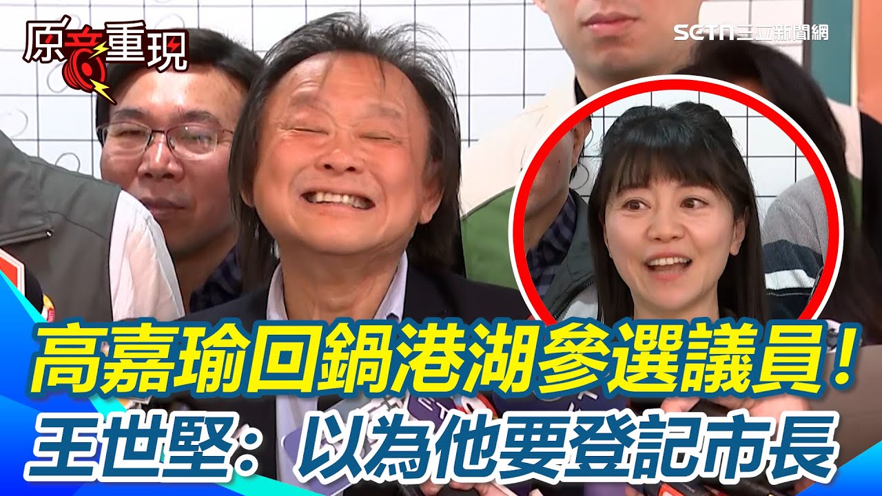 【#原音重現】高嘉瑜回鍋港湖參選議員！王世堅錯愕「以為她要登記市長」登記初選等不到王世堅同台 高嘉瑜喊：他可能害羞｜三立新聞網 SETN.com