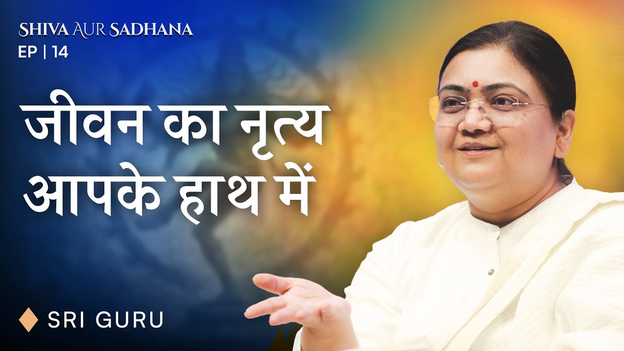 Take Charge of Your Life | जीवन का नृत्य आपके हाथ में | EP 14 Shiva aur Sadhana Series | Sri Guru