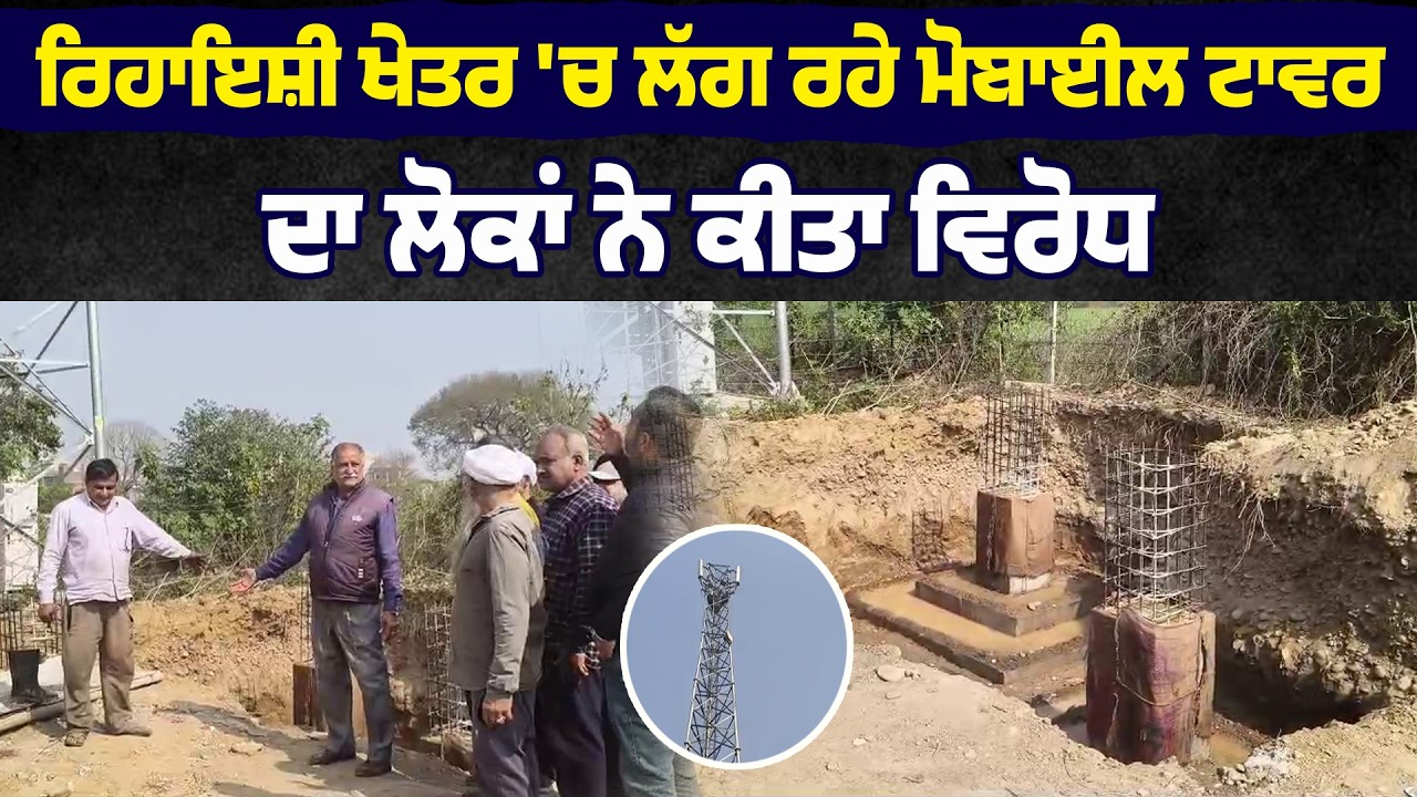 ਰਿਹਾਇਸ਼ੀ ਖੇਤਰ 'ਚ ਲੱਗ ਰਹੇ ਮੋਬਾਈਲ ਟਾਵਰ ਦਾ ਲੋਕਾਂ ਨੇ ਕੀਤਾ ਵਿਰੋਧ
