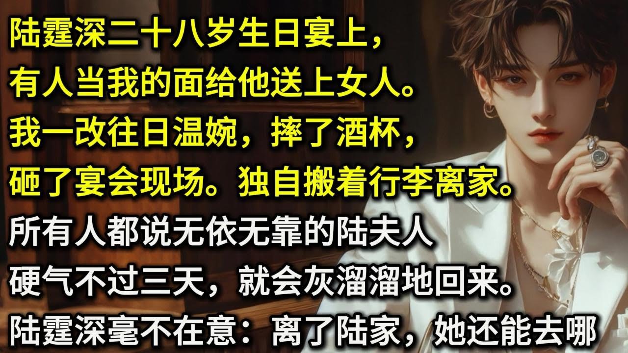 陆霆深二十八岁生日宴上，有人当我的面给他送上女人。我一改往日温婉，摔了酒杯，砸了宴会现场。独自搬着行李离家。所有人都说无依无靠的陆夫人硬气不过三天，就会灰溜溜地回来。陆霆深也毫不在意