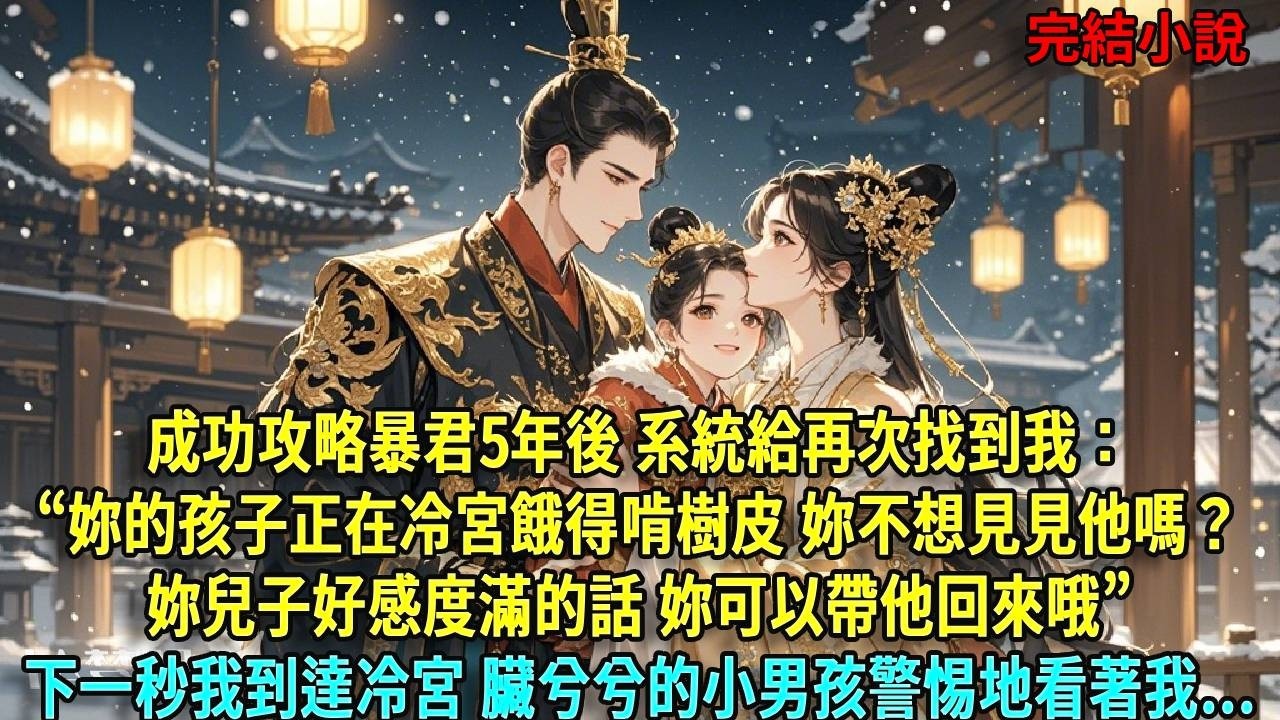 成功攻略暴君五年後，系統再次找到我：「妳的孩子正在冷宮餓得啃樹皮，妳不想見見妳兒子嗎？妳兒子好感度滿的話妳可以帶他回來哦。」下一秒我到達冷宮，一個臟兮兮的小男孩警惕地看著我。#爽文#古言#打臉#小說