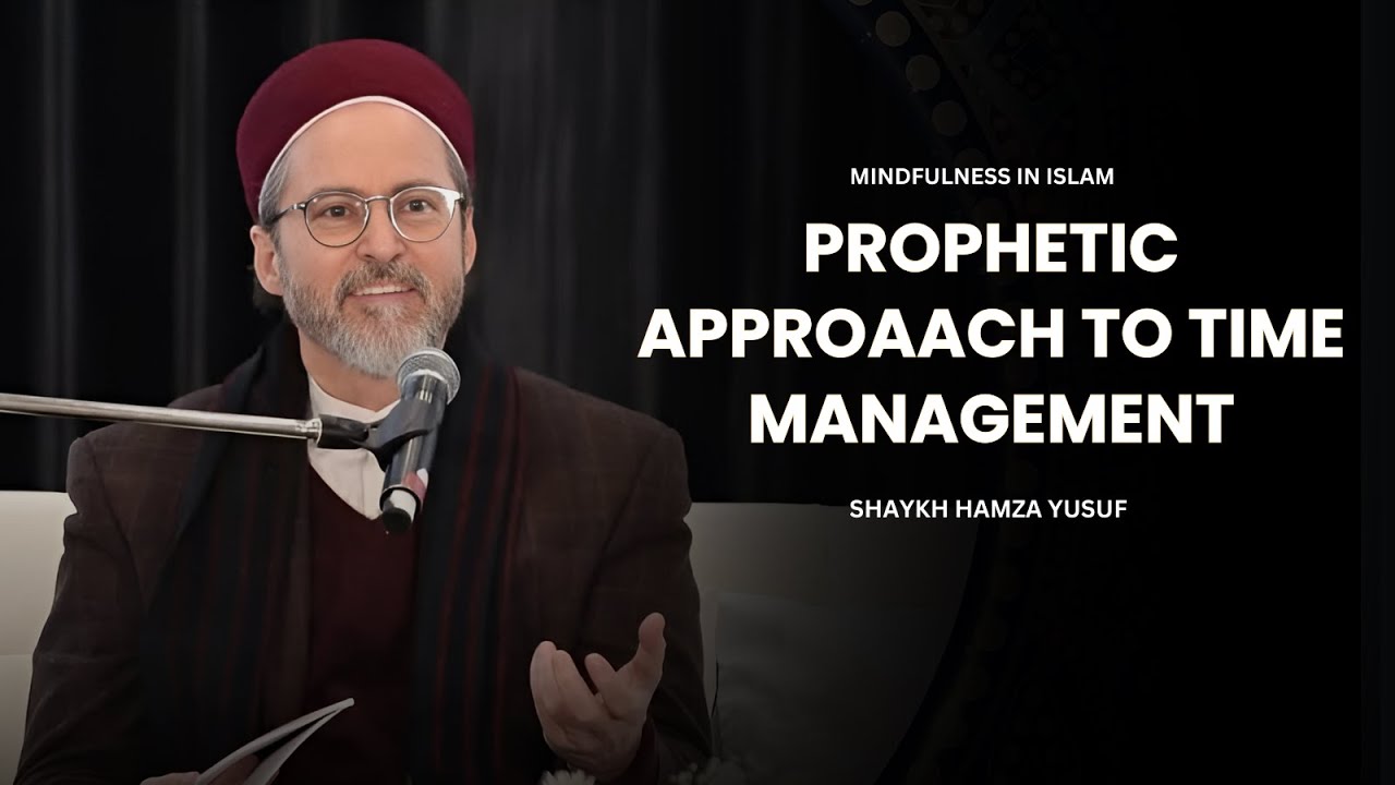 A Prophetic Approach to Time Management - Shaykh Hamza Yusuf