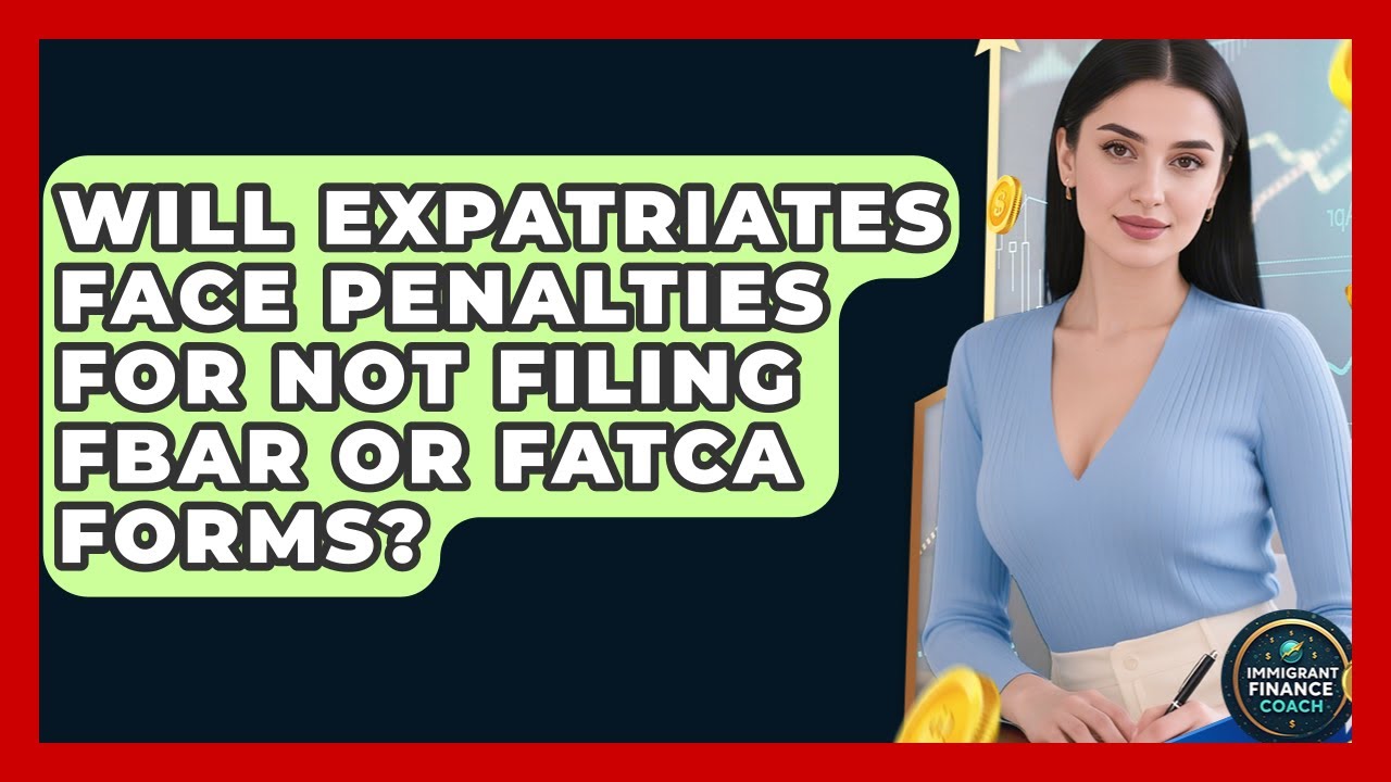 Will Expatriates Face Penalties for Not Filing FBAR or FATCA Forms? | Immigrant Finance Coach News