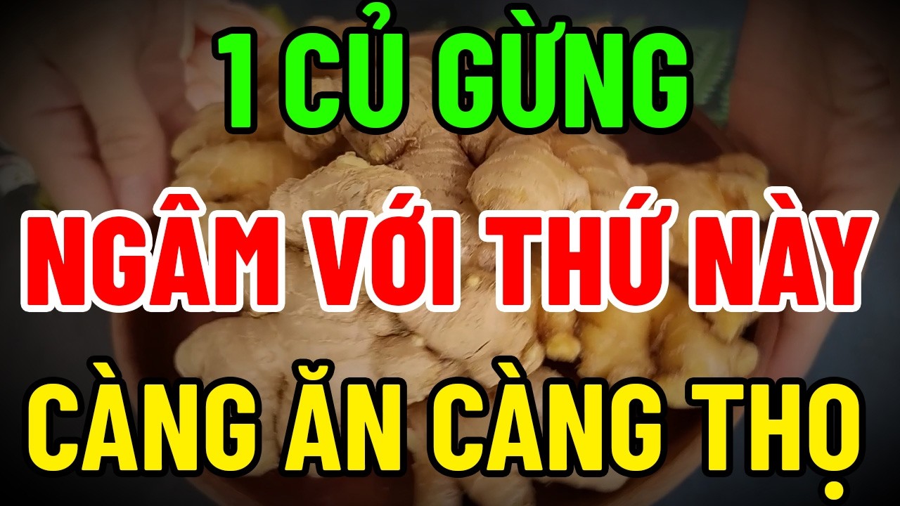 1 CỦ GỪNG NGÂM THỨ NÀY – CÀNG ĂN CÀNG KHỎE, GIẢM ĐAU NHỨC, TĂNG SỨC ĐỀ KHÁNG