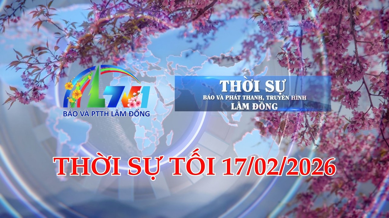 THỜI SỰ LTV TỐI 17/02/2026 | BÁO VÀ PTTH LÂM ĐỒNG