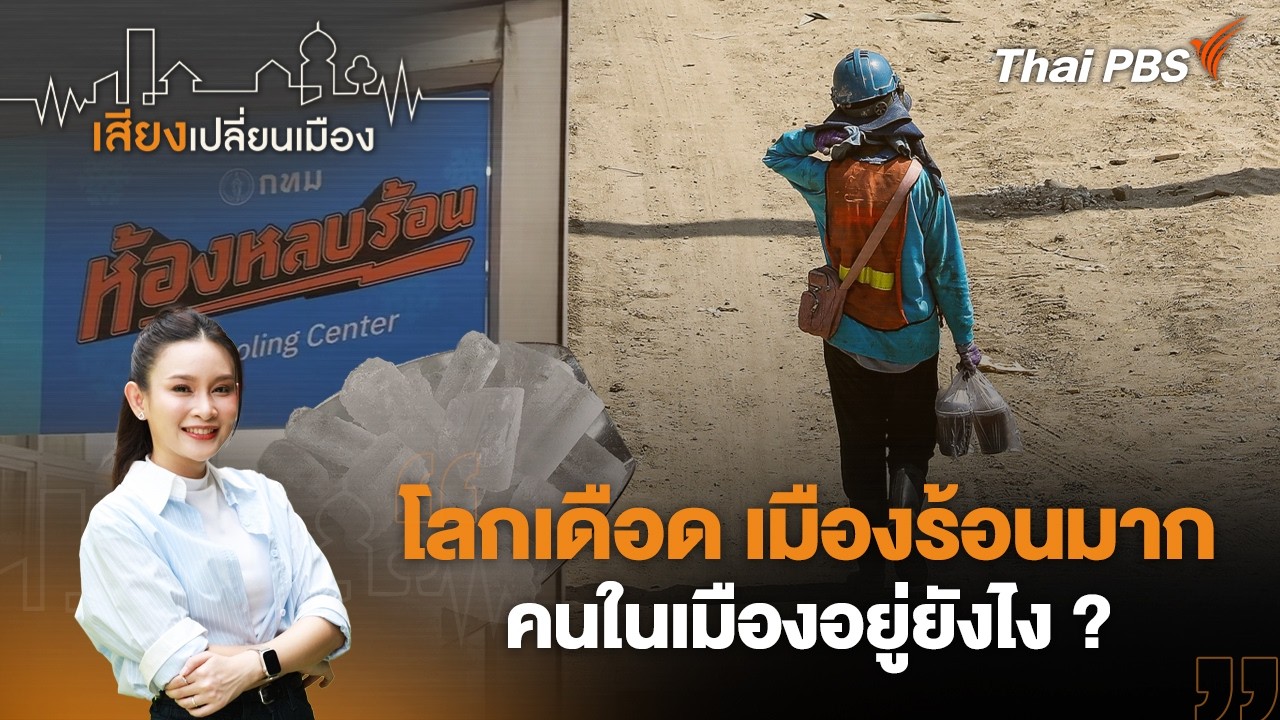 โลกเดือด เมืองร้อนมาก คนในเมืองอยู่ยังไง ? | เสียงเปลี่ยนเมือง | 18 มี.ค. 69