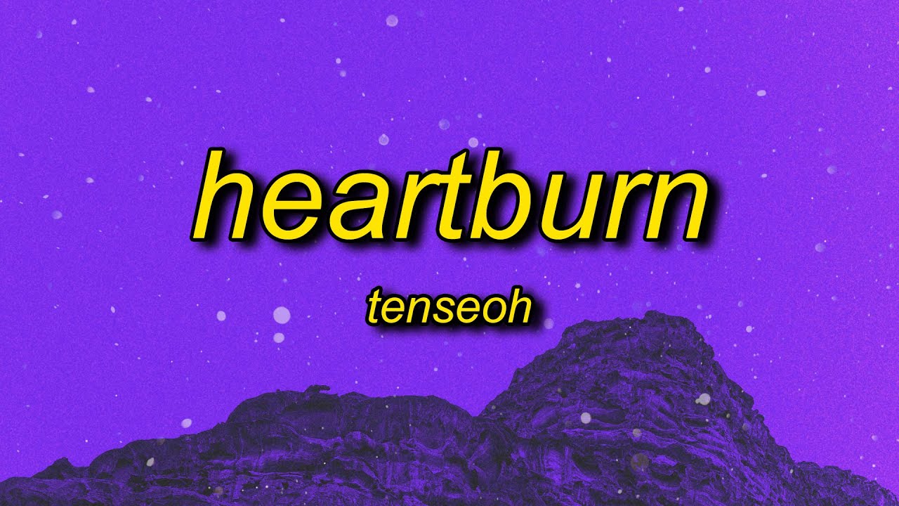 tenseoh - heartburn | you make my heart burn