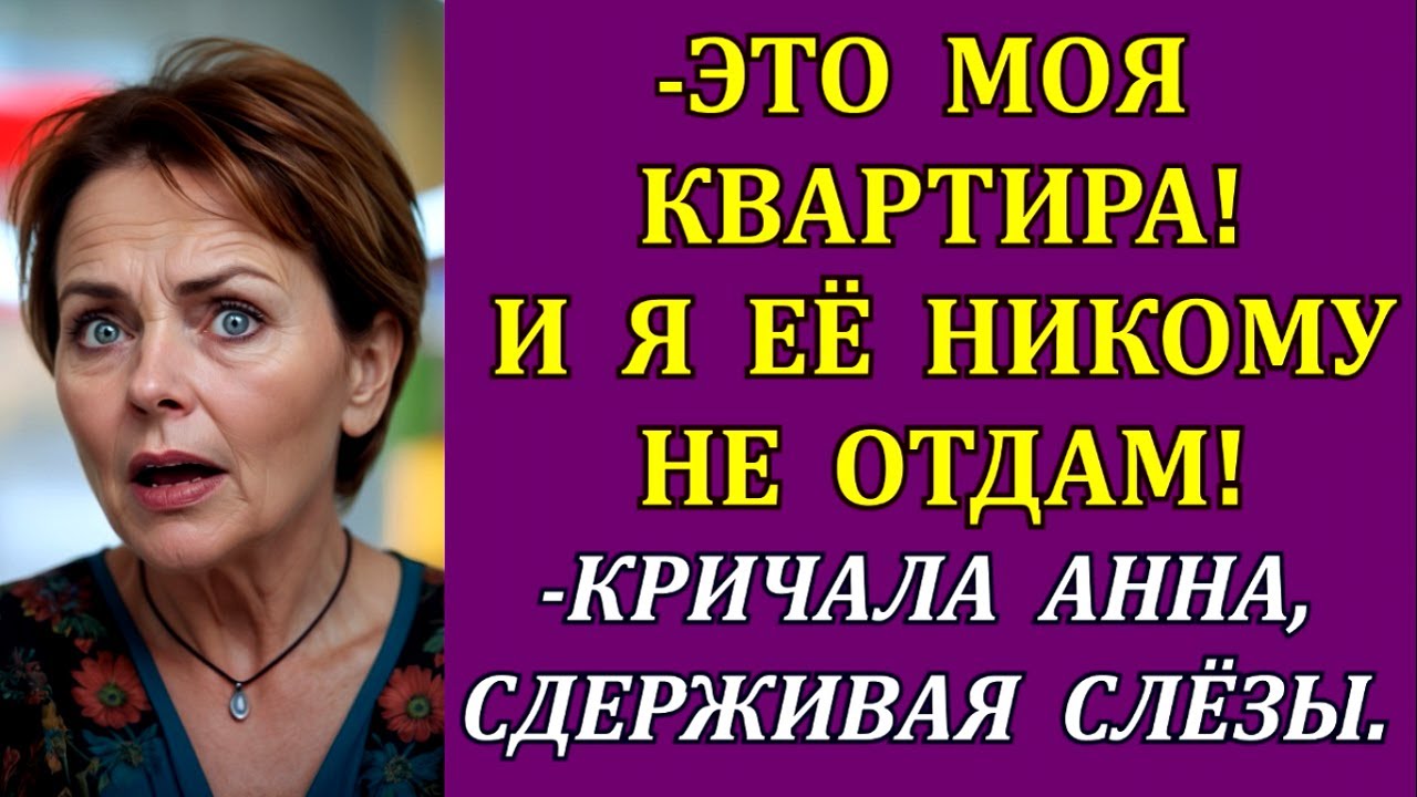 -Это моя квартира! И я её никому не отдам! - кричала Анна, сдерживая слёзы.