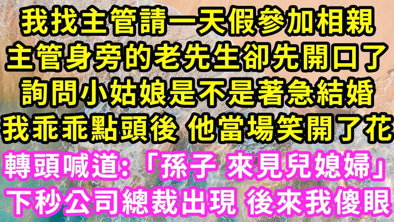 我找主管請一天假參加相親,主管身旁的老先生卻先開口了,詢問小姑娘是不是著急結婚,我乖乖點頭後 他當場笑開了花,轉頭喊道:「孫子 來見兒媳婦」下秒公司總裁出現 後來我傻眼#甜寵#灰姑娘#霸道總裁#愛情