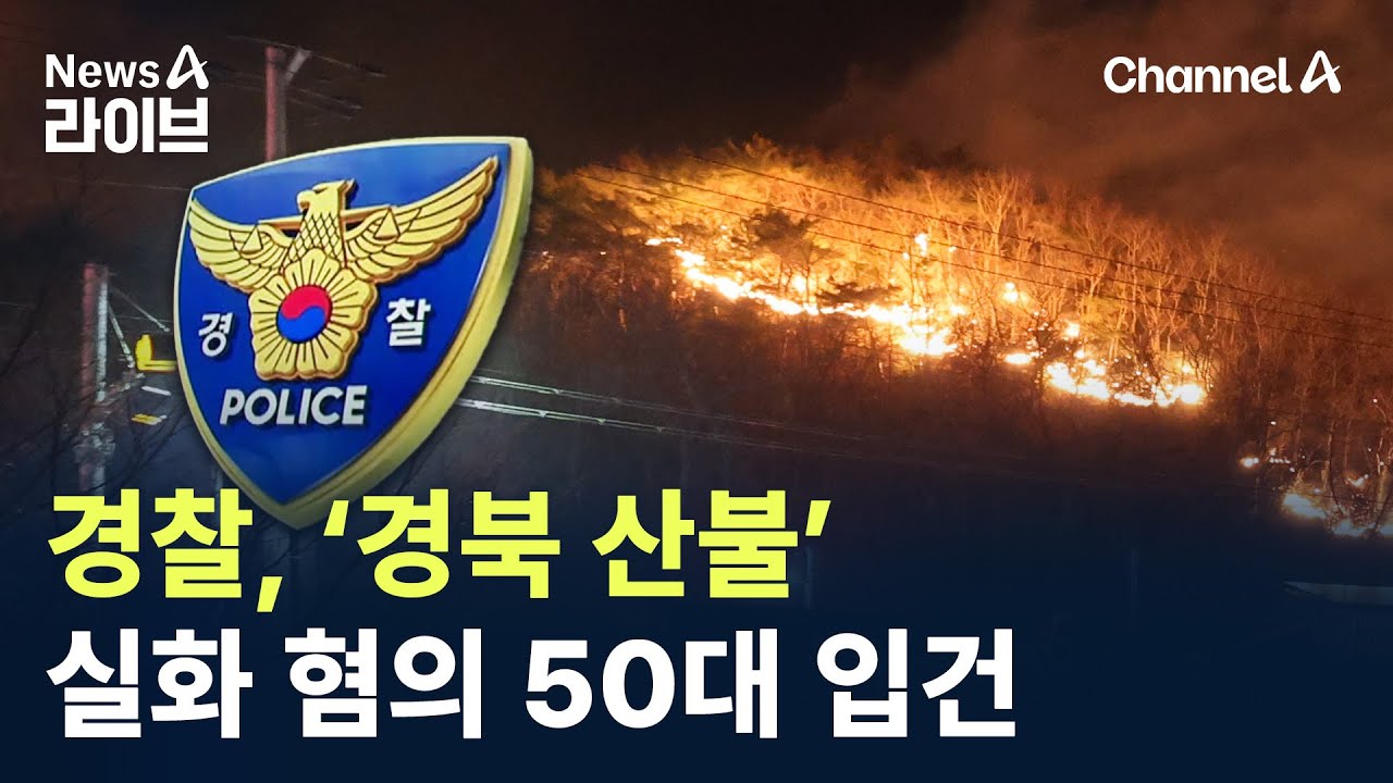 경찰, ‘경북 산불’ 실화 혐의 50대 입건 / 채널A / 뉴스A 라이브