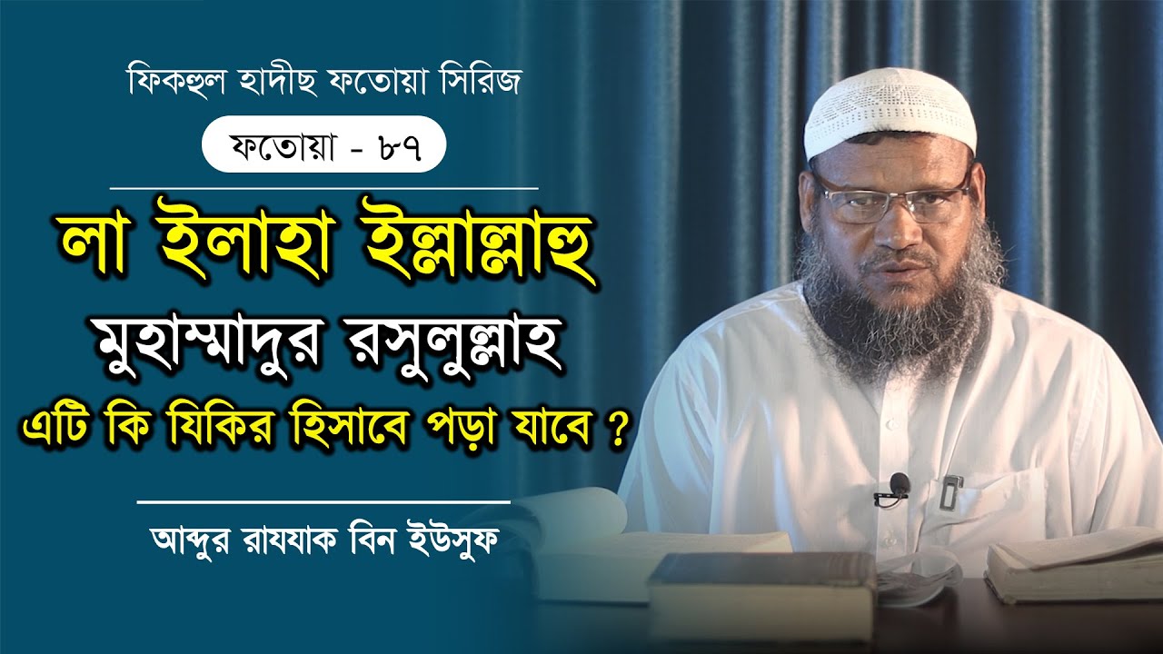 লা ইলাহা ইল্লাল্লাহ  যিকির হিসাবে পড়া যাবে কি? আব্দুর রাযযাক বিন ইউসুফ। ফতোয়া- ৮৭