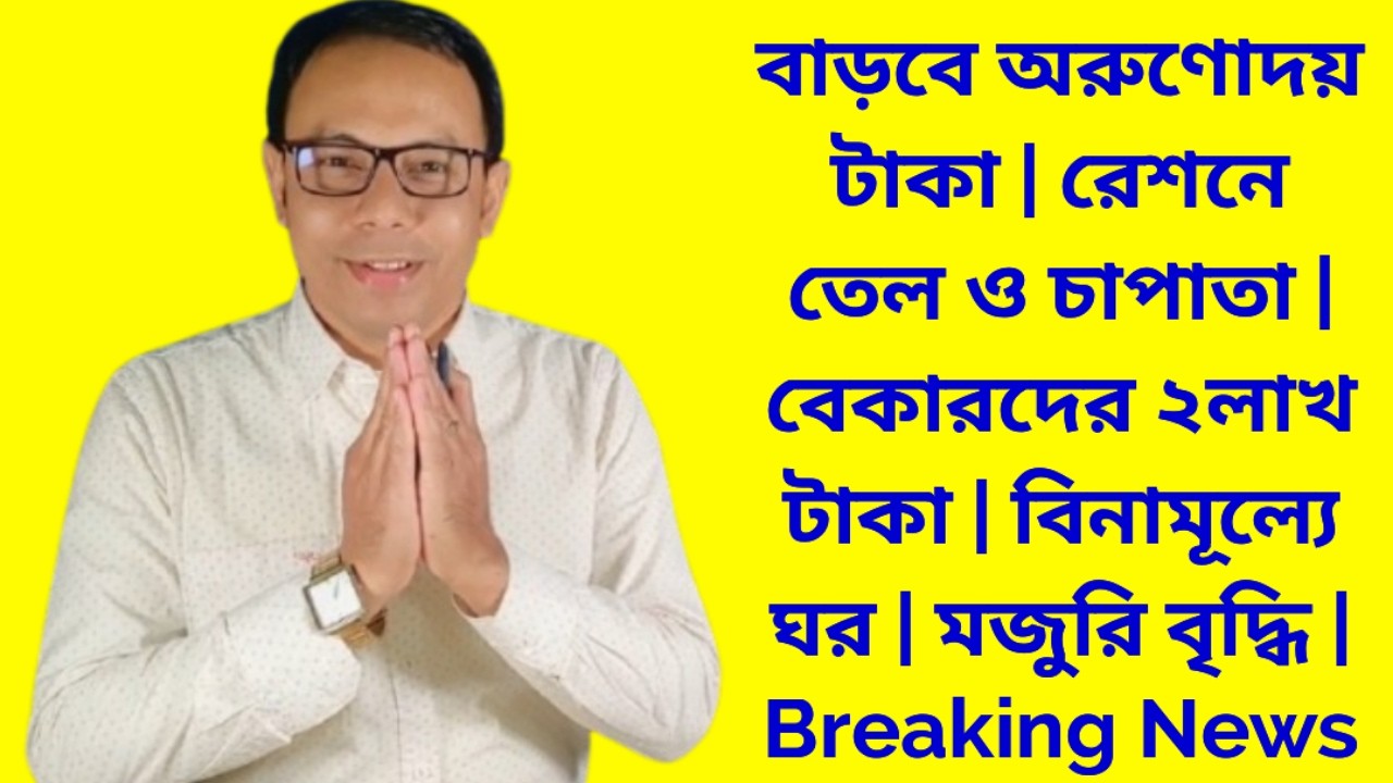 বাড়বে অরুণোদয় টাকা | রেশনে তেল ও চাপাতা | বেকারদের ২লাখ টাকা | বিনামূল্যে ঘর | মজুরি বৃদ্ধি | News
