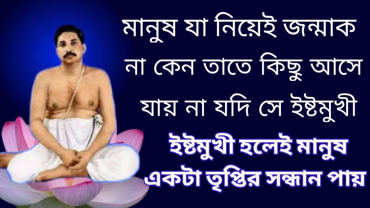 মানুষ যা নিয়েই জন্মাক নাকেন তাতে কিছু আসে যায়না যদিসে ইষ্টমুখী হয় ইষ্টমুখী হলেই তৃপ্তির সন্ধান পায়