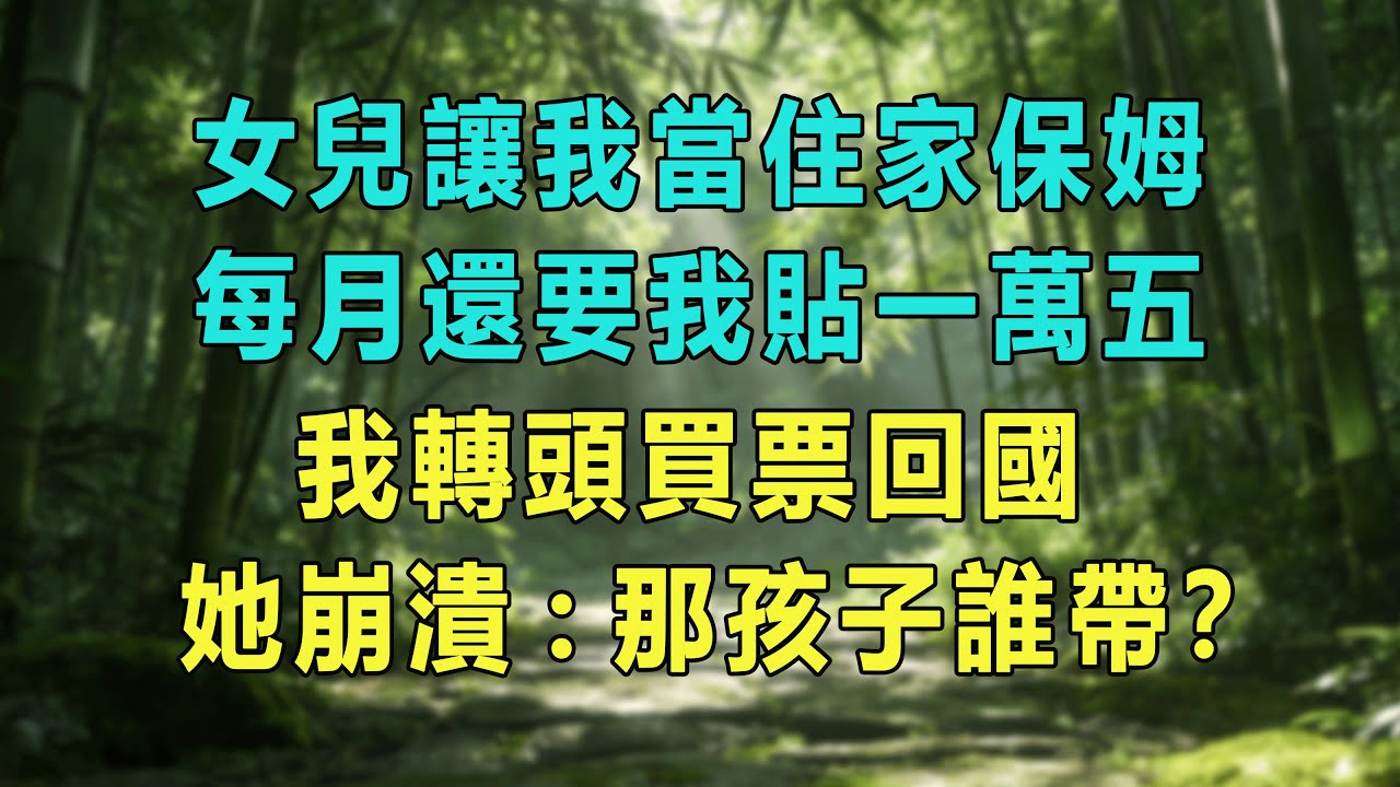 女兒讓我當住家保姆，每月還要我貼一萬五，我轉頭買票回國，她崩潰：那孩子誰帶？#婆媳爽文 #家庭伦理 #情感故事 #为人处世 #生活经验