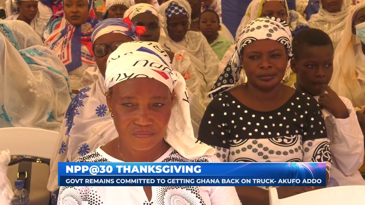 NPP@30 THANKSGIVING: GOVT REMAINS COMMITTED TO GETTING GHANA BACK ON TRUCK- AKUFO ADDO
