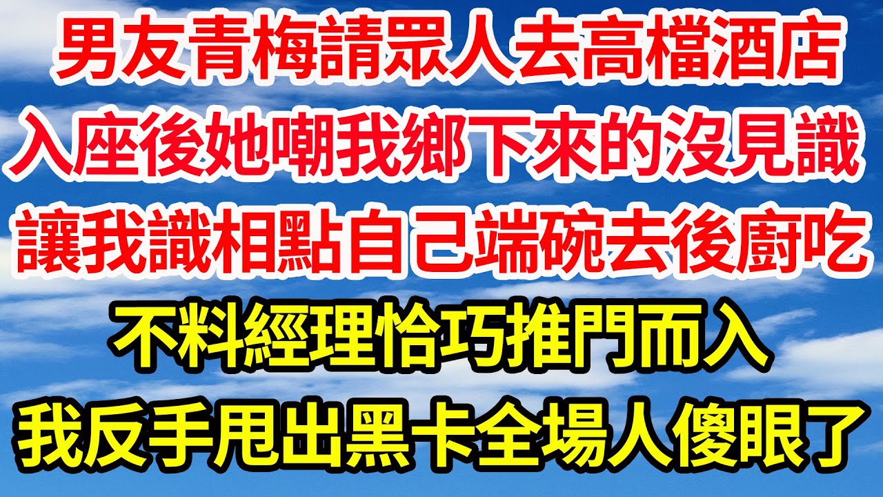 男友青梅請眾人去高檔酒店，入座後她嘲我鄉下來的沒見識，讓我識相點自己端碗去後廚吃，不料經理恰巧推門而入，我反手甩出黑卡全場人傻眼了||笑看人生情感生活