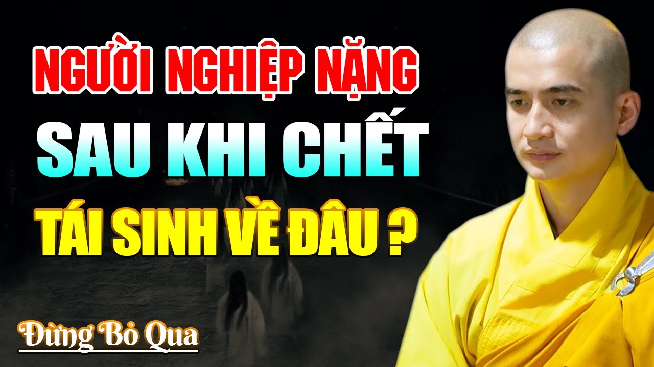 Người Nghiệp Nặng Sau Khi Chết Đi Sẽ tái Sanh Về Đâu ? - Thầy Thích Minh Thiền
