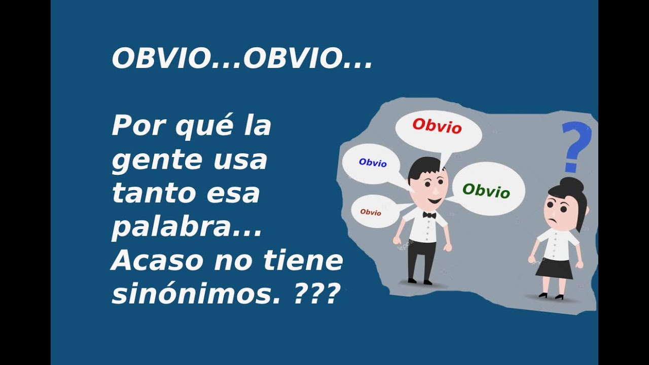 Obvio , Obvio...¿Por qué la gente usa tanto esa palabra?... Acaso no tiene sinónimos