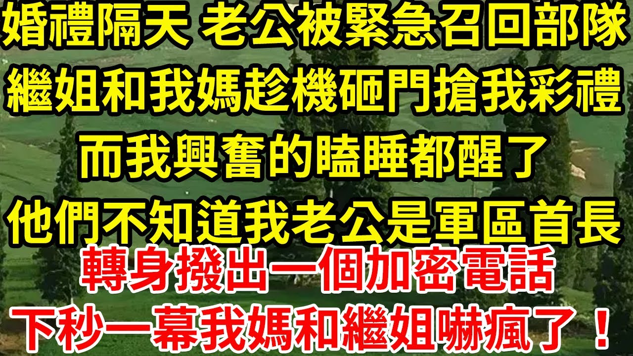 婚禮隔天 老公被緊急召回部隊，繼姐和我媽趁機砸門搶我彩禮，而我興奮的瞌睡都醒了，他們不知道我老公是軍區首長，轉身撥出一個加密電話，下秒婆婆嚇癱繼姐瘋了！#為人處世#養老#中年