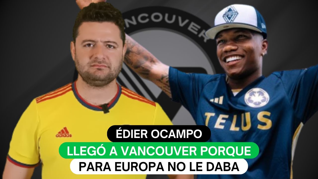 &Eacute;dier Ocampo lleg&oacute; a Vancouver porque para Europa no le daba