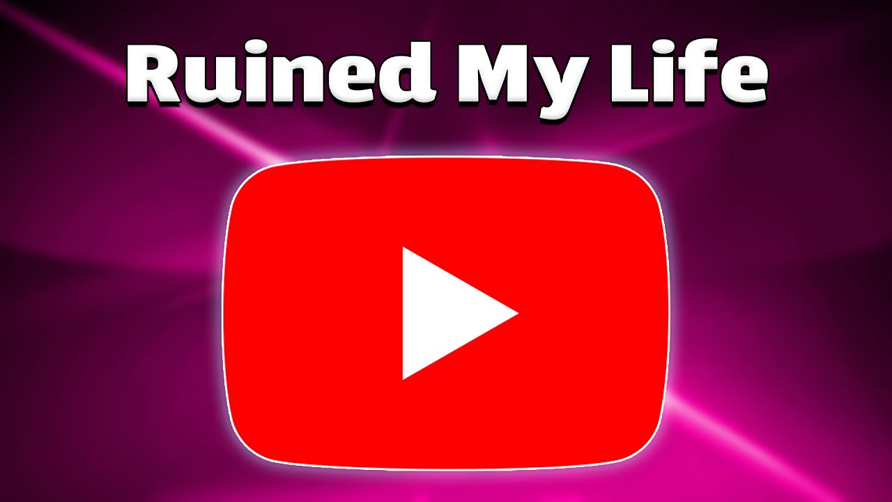 Why YouTube Ruined My Life