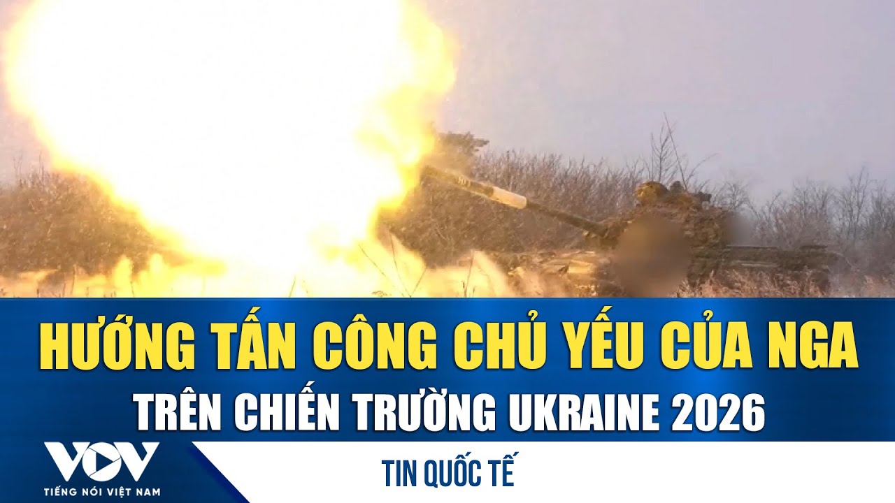 Hướng tấn công chủ yếu của Nga trên chiến trường Ukraine 2026 | VOV