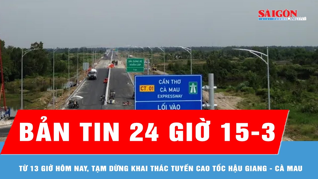 Bản tin 24 giờ 16-3: Từ 13 giờ hôm nay, tạm dừng khai thác tuyến cao tốc Hậu Giang - Cà Mau