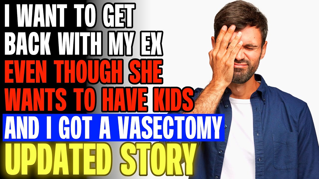 I Want To Get Back With Ex Even Though She Wants To Have Kids And I Got A Vasectomy r/Relationships