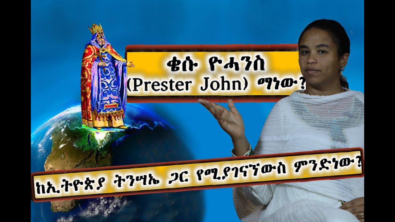 22- ቄሱ ዮሓንስ (Prester John) ማነው? (በዶ/ር መስከረም ለቺሣ)