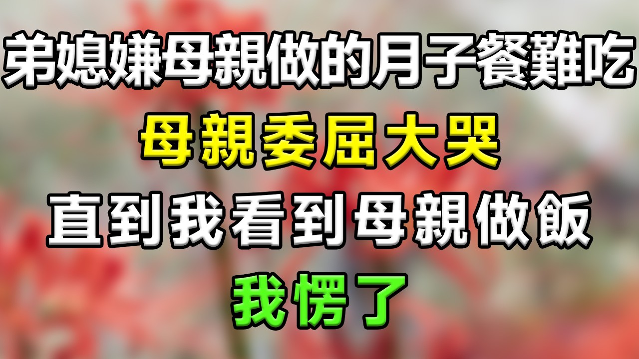 弟媳嫌母親做的月子餐難吃,母親委屈大哭,直到我看到母親做飯愣了#生活經驗 #分享 #故事分享 #故事頻道 #家庭倫理 #搞笑 #情感故事 #爱情 #心靈暖流 #一口氣看完