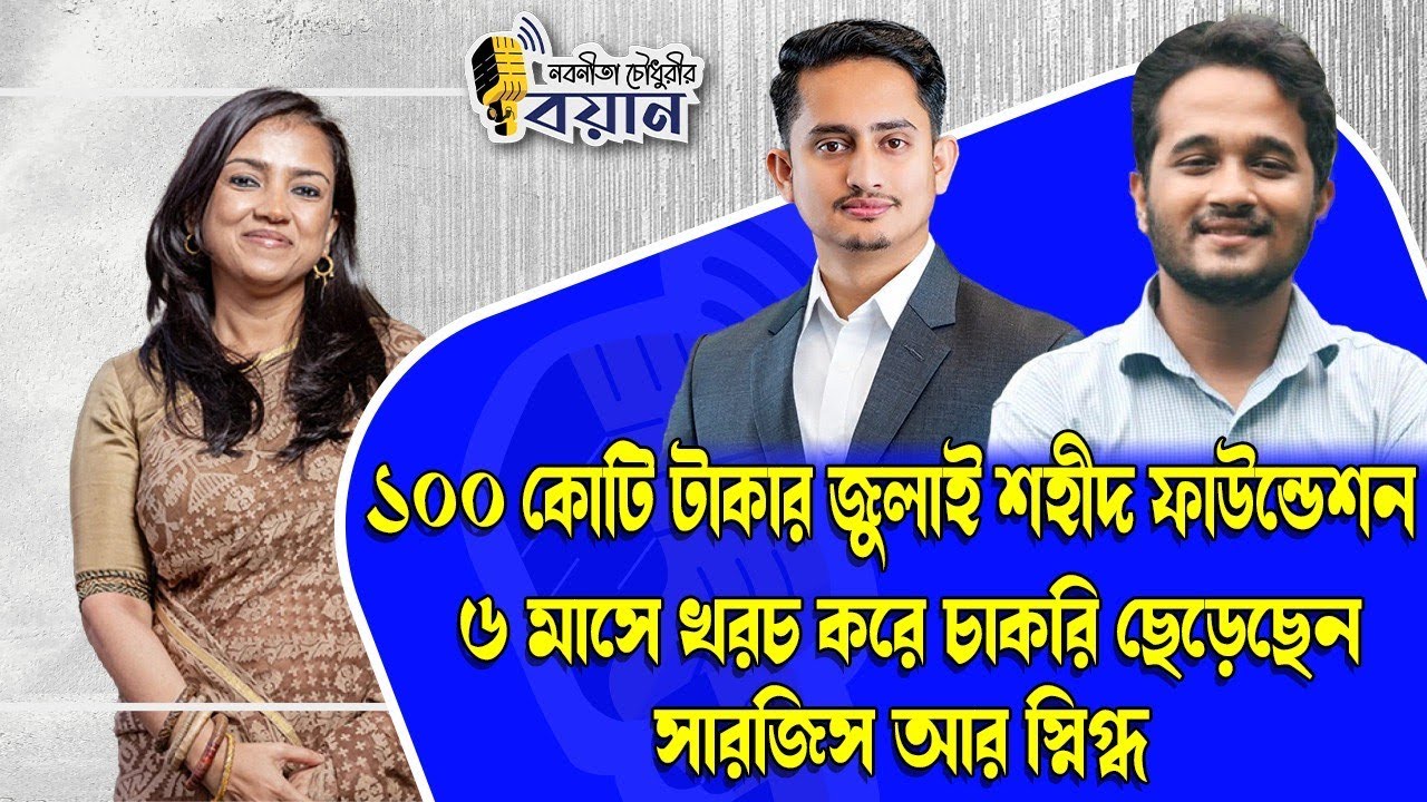 ১০০ কোটি টাকার জুলাই শহীদ ফাউন্ডেশন।৬ মাসে খরচ করে চাকরি ছেড়েছেন সারজিস - স্নিগ্ধ Nobonita Chowdhury