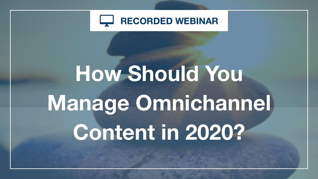 Webinar: How Should You Manage Omnichannel Content in 2020