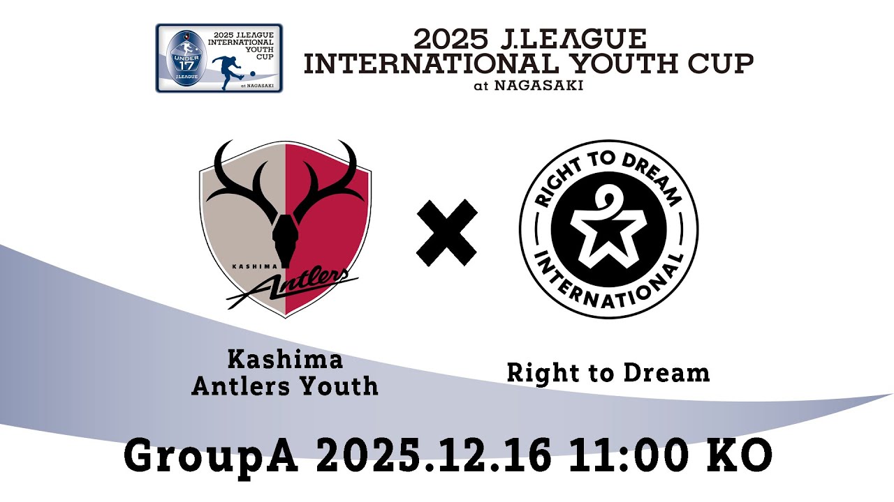 2025J.LEAGUE INTERNATIONAL YOUTH CUP　【Group A】鹿島アントラーズユース × ライト・トゥ・ドリーム