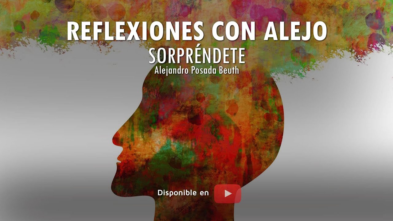 REFLEXIONES CON ALEJO: SORPRÉNDETE - Dr. Alejandro Posada Beuth