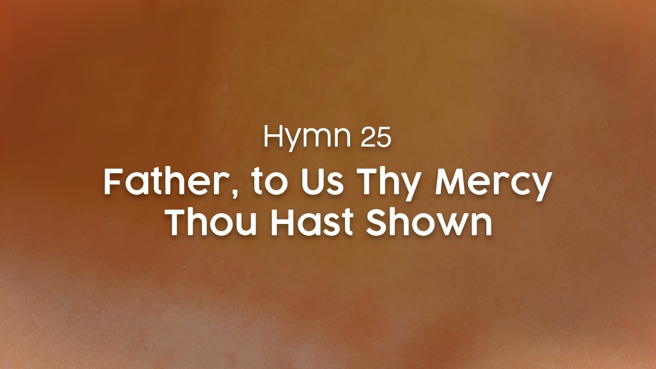 Father, to Us Thy Mercy Thou Hast Shown - Hymn 25