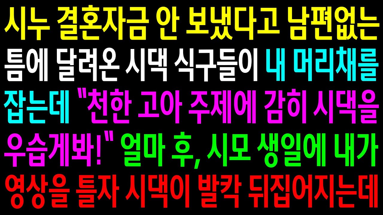 (반전사연)시누 결혼자금 안 보냈다고 남편없는 틈에 달려온 시댁 식구들이 내 머리채를 잡는데.얼마 후 시모 생일에 내가 영상을 틀자 시댁이 발칵[신청사연][사이다썰][사연라디오]