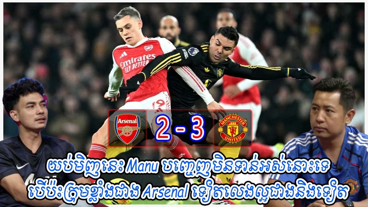 យប់មិញនេះ Manu បញ្ចេញមិនទាន់អស់នោះទេ / បើប៉ះក្រុមខ្លាំងជាង Arsenal ទៀតលេងល្អជាងនិងទៀត