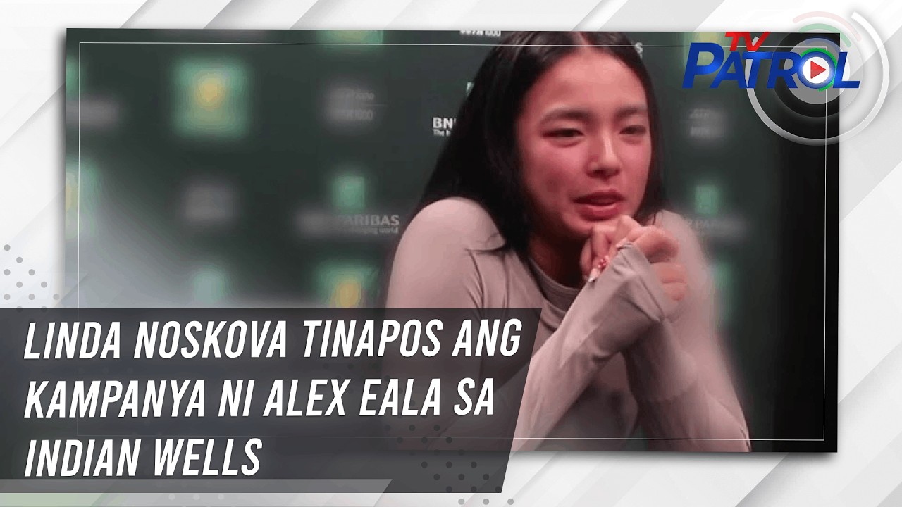 TV PATROL : Linda Noskova tinapos ang kampanya ni Alex Eala sa Indian Wells