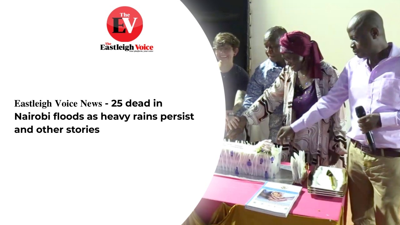 𝐄𝐚𝐬𝐭𝐥𝐞𝐢𝐠𝐡 𝐕𝐨𝐢𝐜𝐞 𝐍𝐞𝐰𝐬 - 25 dead in Nairobi floods as heavy rains persist