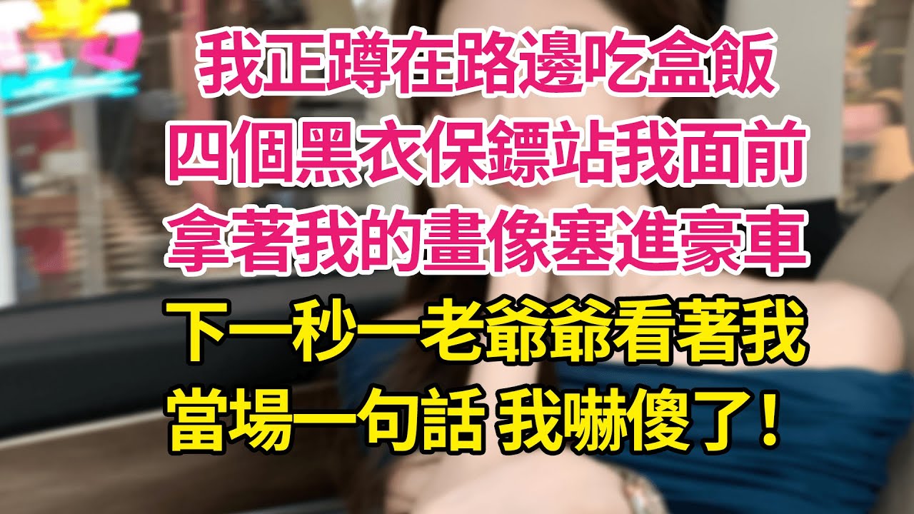 我正蹲在路邊吃盒飯，四個黑衣保鏢站我面前，拿著我的畫像塞進豪車，下一秒一老爺爺看著我，當場一句話 我嚇傻了！| 琉璃故事匯 | 書屋 | 說書人