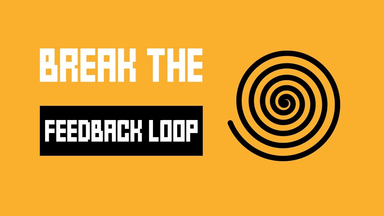 Be Aware of The Feedback Loop - And Make An Effort To Break It