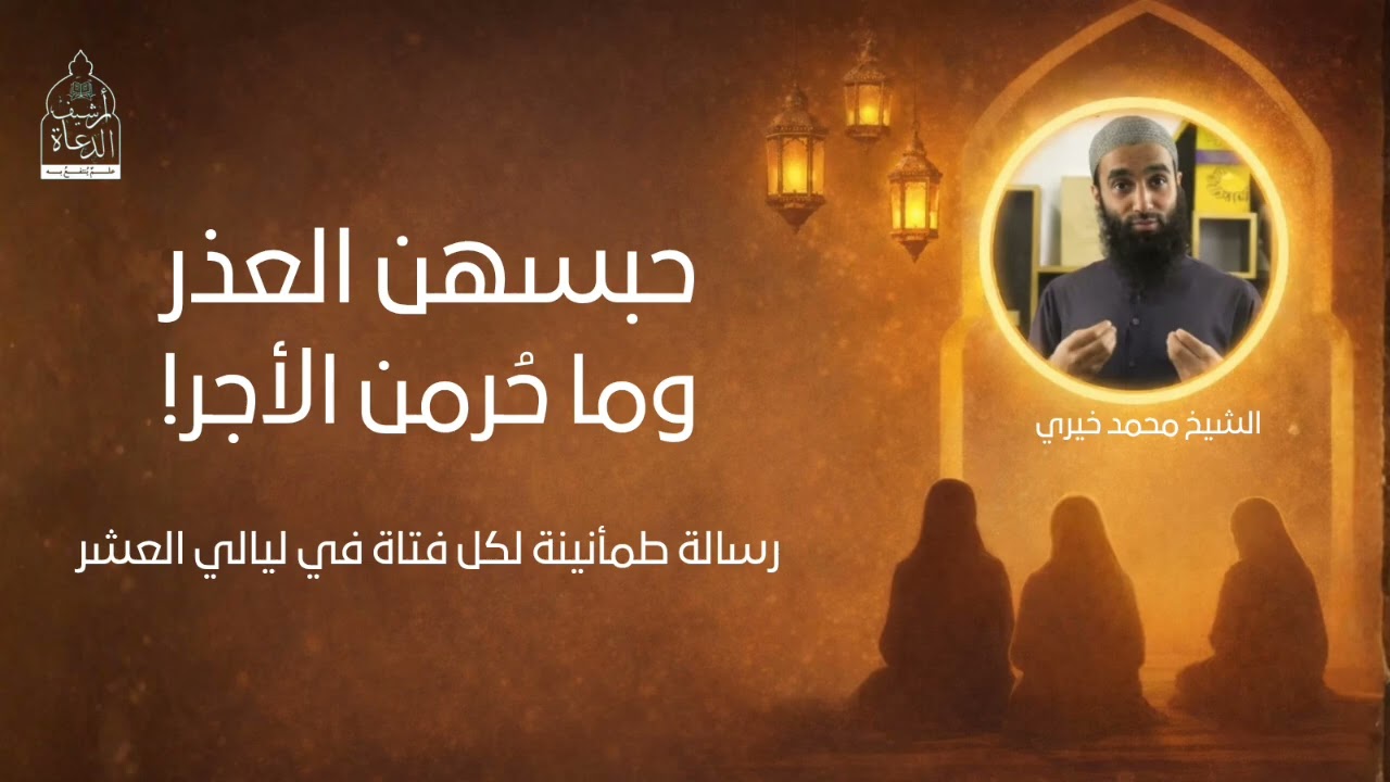 حبسهن العذر | رسالة طمأنينة لكل بنت في ليالي العشر - للشيخ محمد خيري
